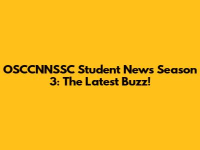 OSCCNNSSC Student News Season 3: The Latest Buzz!