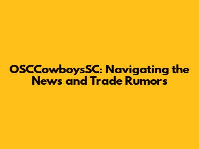 OSCCowboysSC: Navigating the News and Trade Rumors