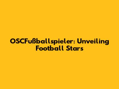 OSCFußballspieler: Unveiling Football Stars