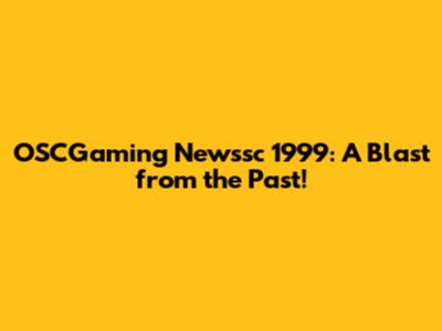 OSCGaming Newssc 1999: A Blast from the Past!