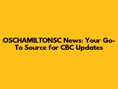OSCHAMILTONSC News: Your Go-To Source for CBC Updates