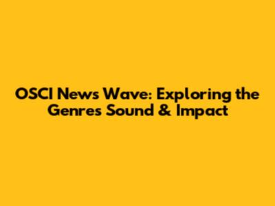 OSCI News Wave: Exploring the Genre's Sound & Impact