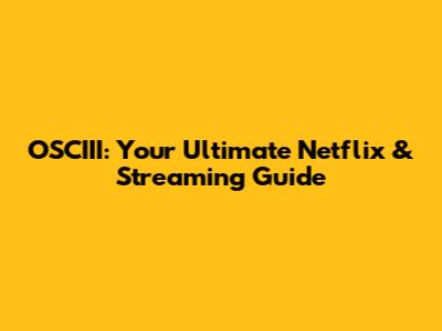 OSCIII: Your Ultimate Netflix & Streaming Guide