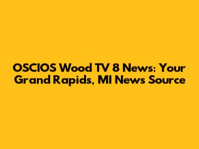 OSCIOS Wood TV 8 News: Your Grand Rapids, MI News Source