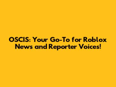 OSCIS: Your Go-To for Roblox News and Reporter Voices!