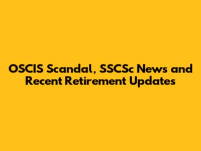 OSCIS Scandal, SSCSc News and Recent Retirement Updates