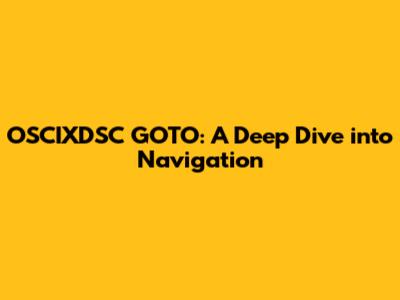 OSCIXDSC GOTO: A Deep Dive into Navigation