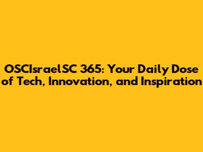 OSCIsraelSC 365: Your Daily Dose of Tech, Innovation, and Inspiration