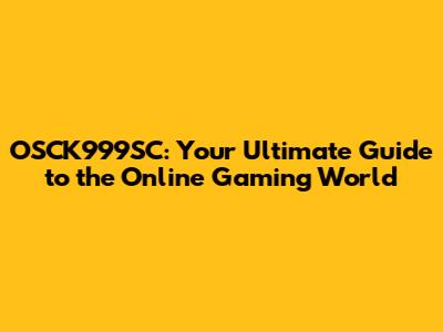 OSCK999SC: Your Ultimate Guide to the Online Gaming World
