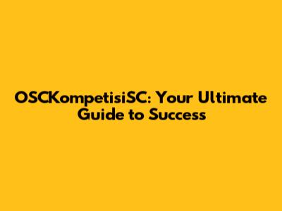 OSCKompetisiSC: Your Ultimate Guide to Success