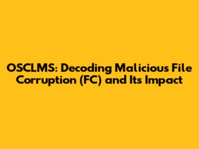 OSCLMS: Decoding Malicious File Corruption (FC) and Its Impact