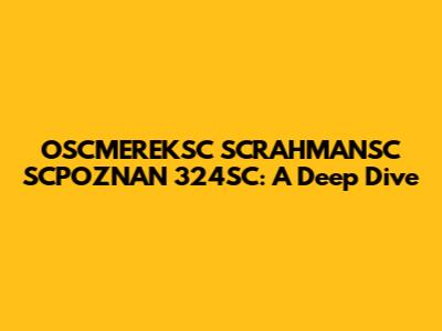 OSCMEREKSC SCRAHMANSC SCPOZNAN 324SC: A Deep Dive