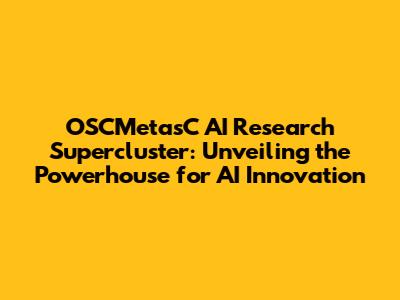 OSCMetasC AI Research Supercluster: Unveiling the Powerhouse for AI Innovation