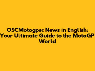 OSCMotogpsc News in English: Your Ultimate Guide to the MotoGP World