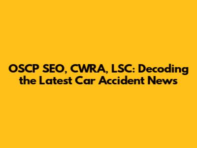 OSCP SEO, CWRA, LSC: Decoding the Latest Car Accident News