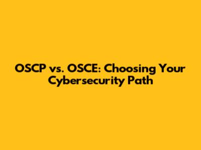 OSCP vs. OSCE: Choosing Your Cybersecurity Path