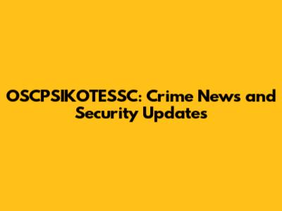 OSCPSIKOTESSC: Crime News and Security Updates