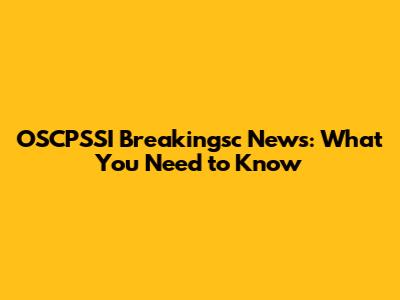 OSCPSSI Breakingsc News: What You Need to Know