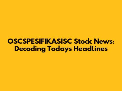 OSCSPESIFIKASISC Stock News: Decoding Today's Headlines