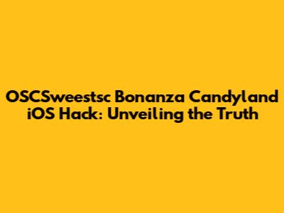 OSCSweestsc Bonanza Candyland iOS Hack: Unveiling the Truth