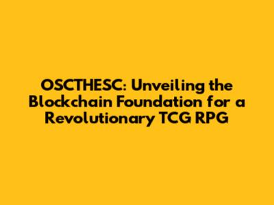 OSCTHESC: Unveiling the Blockchain Foundation for a Revolutionary TCG RPG