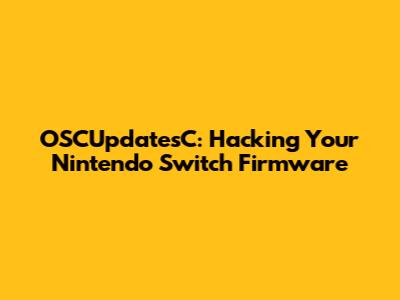 OSCUpdatesC: Hacking Your Nintendo Switch Firmware