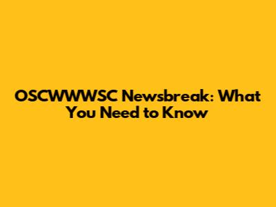 OSCWWWSC Newsbreak: What You Need to Know