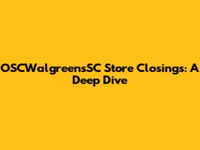 OSCWalgreensSC Store Closings: A Deep Dive