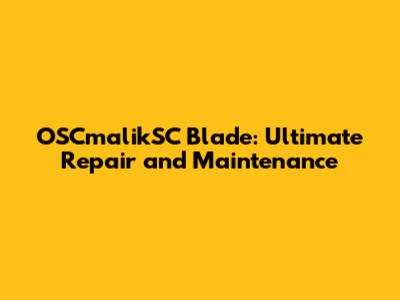 OSCmalikSC Blade: Ultimate Repair and Maintenance