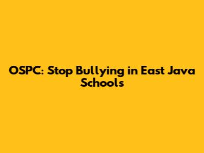 OSPC: Stop Bullying in East Java Schools