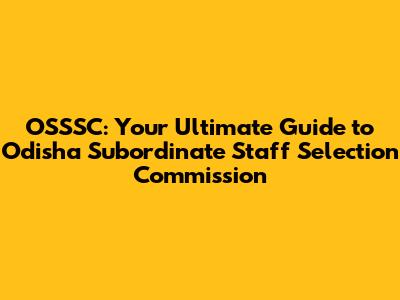 OSSSC: Your Ultimate Guide to Odisha Subordinate Staff Selection Commission