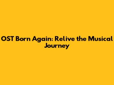 OST Born Again: Relive the Musical Journey