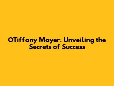 OTiffany Mayer: Unveiling the Secrets of Success