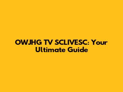 OWJHG TV SCLIVESC: Your Ultimate Guide