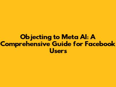 Objecting to Meta AI: A Comprehensive Guide for Facebook Users