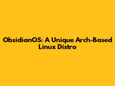 ObsidianOS: A Unique Arch-Based Linux Distro