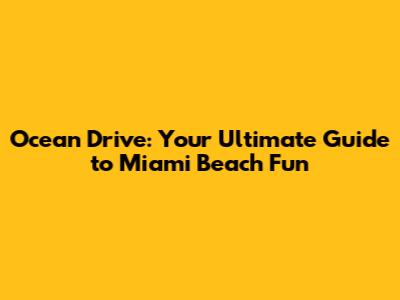 Ocean Drive: Your Ultimate Guide to Miami Beach Fun