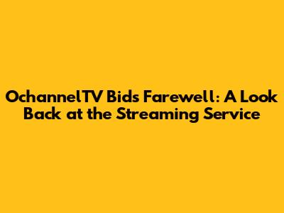 OchannelTV Bids Farewell: A Look Back at the Streaming Service