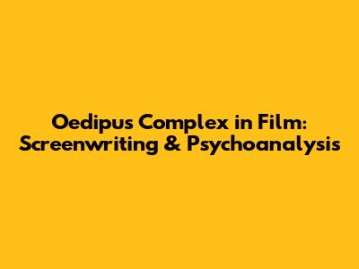 Oedipus Complex in Film: Screenwriting & Psychoanalysis