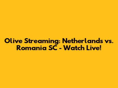 Olive Streaming: Netherlands vs. Romania SC - Watch Live!