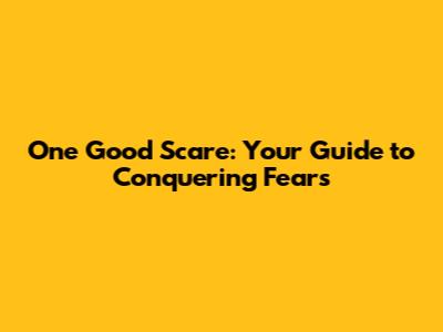 One Good Scare: Your Guide to Conquering Fears