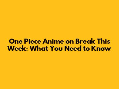 One Piece Anime on Break This Week: What You Need to Know