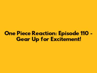 One Piece Reaction: Episode 110 - Gear Up for Excitement!