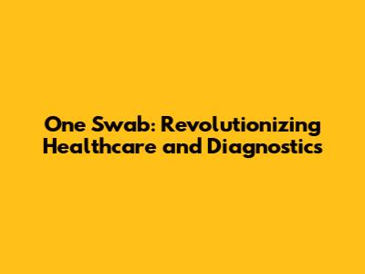 One Swab: Revolutionizing Healthcare and Diagnostics