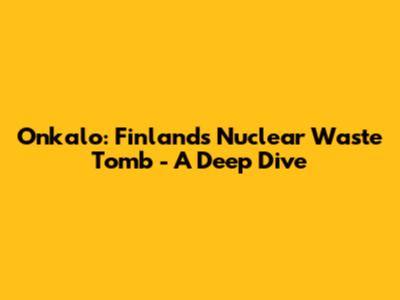 Onkalo: Finland's Nuclear Waste Tomb - A Deep Dive