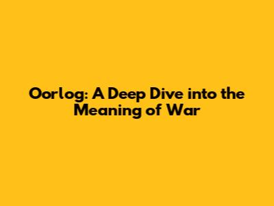 Oorlog: A Deep Dive into the Meaning of War