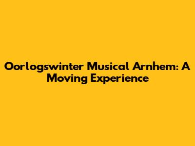 Oorlogswinter Musical Arnhem: A Moving Experience
