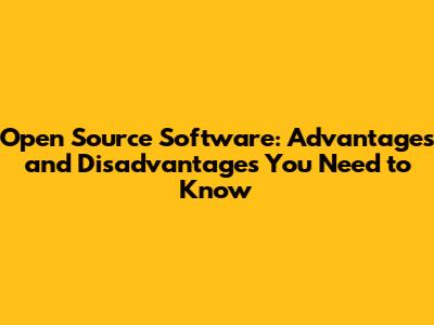 Open Source Software: Advantages and Disadvantages You Need to Know
