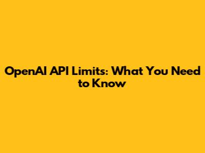 OpenAI API Limits: What You Need to Know