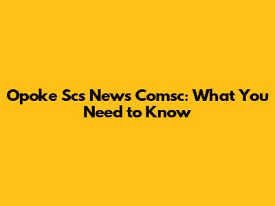 Opoke Scs News Comsc: What You Need to Know